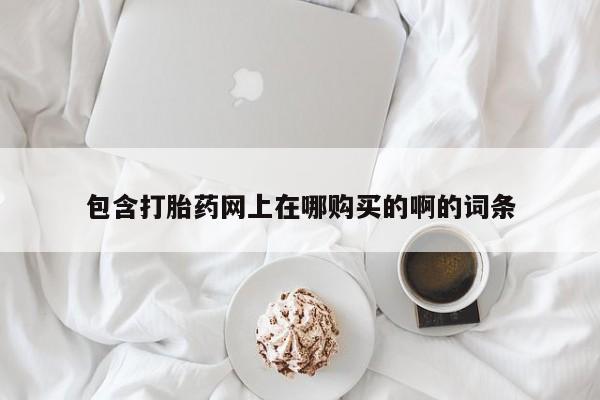私人医院买打胎药包含打胎药网上在哪购买的啊的词条