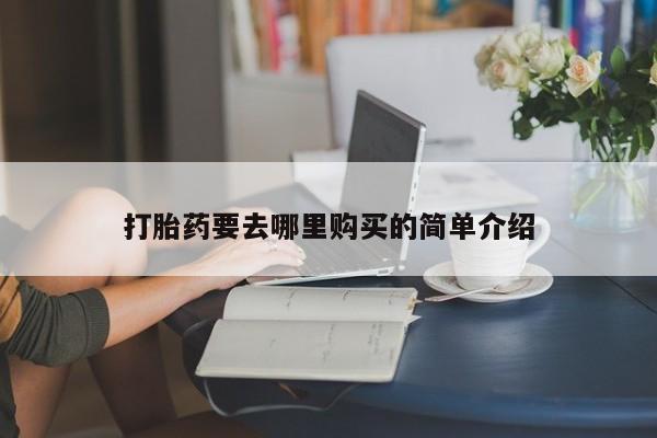 私人医院买打胎药打胎药要去哪里购买的简单介绍