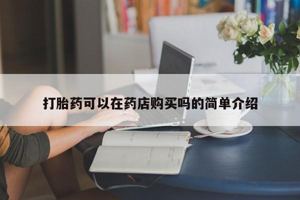 私人医院买打胎药打胎药可以在药店购买吗的简单介绍