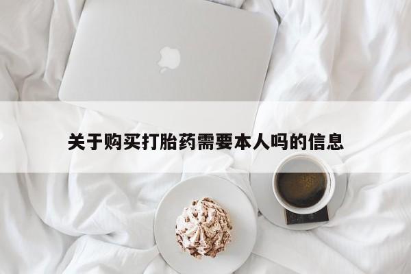 私人医院买打胎药关于购买打胎药需要本人吗的信息