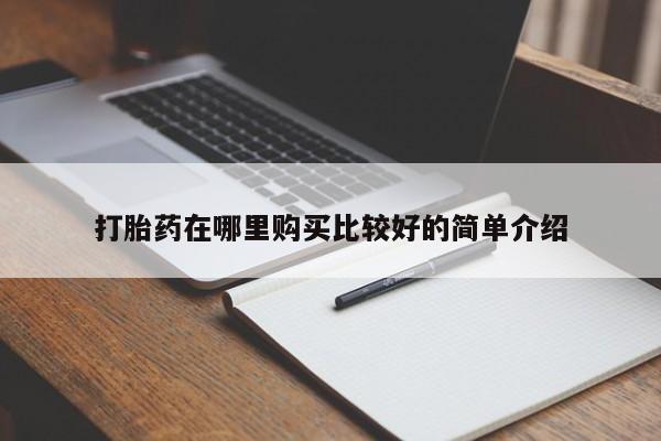 私人医院买打胎药打胎药在哪里购买比较好的简单介绍