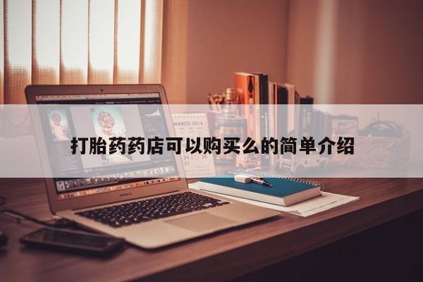私人医院买打胎药打胎药药店可以购买么的简单介绍
