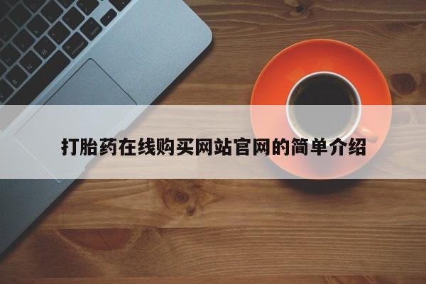 私人医院买打胎药打胎药在线购买网站官网的简单介绍