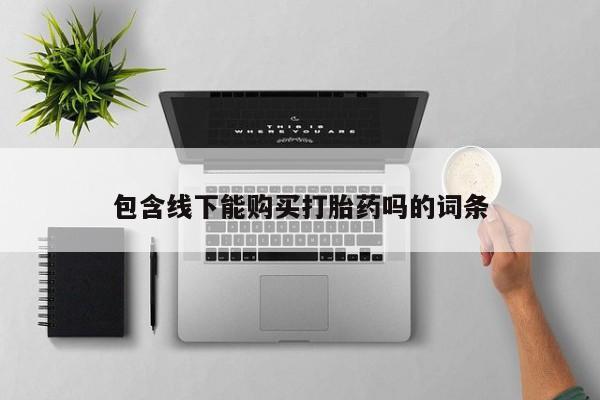 私人医院买打胎药包含线下能购买打胎药吗的词条
